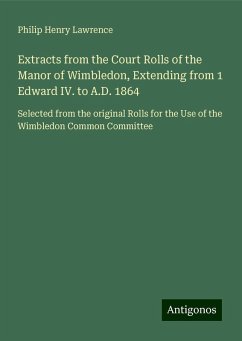 Extracts from the Court Rolls of the Manor of Wimbledon, Extending from 1 Edward IV. to A.D. 1864 - Lawrence, Philip Henry