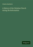 A History of the Christian Church during the Reformation A History of the Christian Church during the Reformation