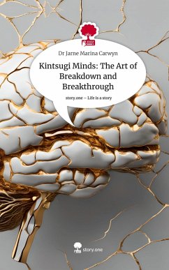 Kintsugi Minds: The Art of Breakdown and Breakthrough. Life is a Story - story.one - Carwyn, Dr Jarne Marina