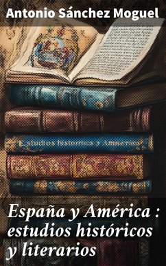 España y América : estudios históricos y literarios (eBook, ePUB) - Moguel, Antonio Sánchez