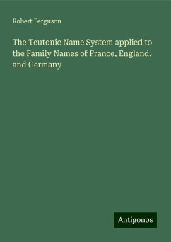 The Teutonic Name System applied to the Family Names of France, England, and Germany - Ferguson, Robert