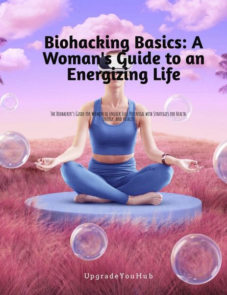Biohacking Basics: A women's Guide to an Energizing Life (eBook, ePUB) Biohacking Basics: A women's Guide to an Energizing Life (eBook, ePUB)