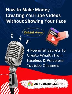 How to Make Money Creating YouTube Videos Without Showing Your Face (eBook, ePUB) - Aremu, Bolakale
