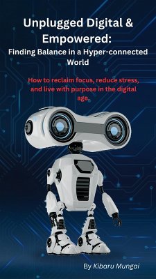 Unplugged Digital & Empowered: Finding Balance in a Hyper-connected World (eBook, ePUB) - Mungai, Kibaru