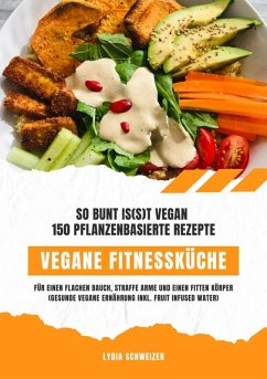 Vegane Fitnessküche: So bunt is(s)t vegan - 150 pflanzenbasierte Rezepte für einen flachen Bauch, straffe Arme und einen fitten Körper (Gesunde vegane Ernährung inkl. Fruit Infused Water) (eBook, ePUB) - Schweizer, Lydia