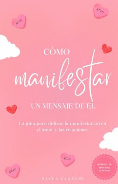 Cómo manifestar un mensaje de él (La Guía para Utlizar la Manifestación en el Amor y las Telaciones) (eBook, ePUB) - Cadavid, Paula