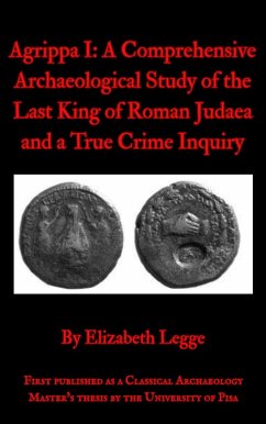 Cover Agrippa I: A Comprehensive Archaeological Study of the Last King of Roman Judaea and a True Crime Inquiry (Echoes of Ancient Rome: Politics, Medicine, and War) (eBook, ePUB)