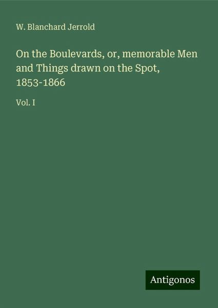 On the Boulevards, or, memorable Men and Things drawn on the Spot, 1853-1866