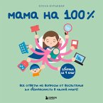 Mama na 100%. Vse otvety na voprosy ot vospitaniya do bezopasnosti v odnoy knige! (MP3-Download)
