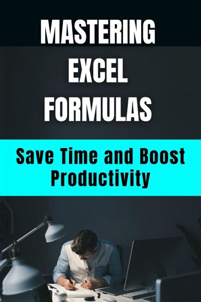 Mastering Excel Formulas Save Time and Boost Productivity (eBook, ePUB) Mastering Excel Formulas Save Time and Boost Productivity (eBook, ePUB)