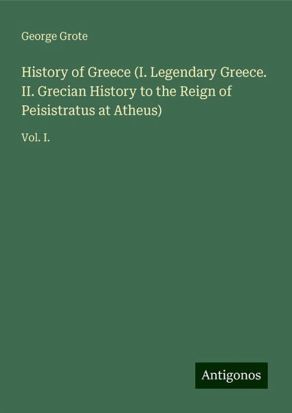 History of Greece (I. Legendary Greece. II. Grecian History to the Reign of Peisistratus at Atheus)