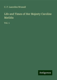 Life and Times of Her Majesty Caroline Matilda - Lascelles Wraxall, C. F.