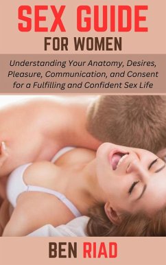 Cover Sex Guide for Women: Understanding Your Anatomy, Desires, Pleasure, Communication, and Consent for a Fulfilling and Confident Sex Life (eBook, ePUB)