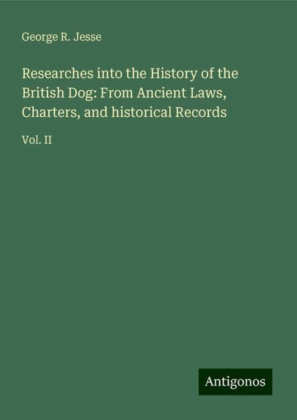 Researches into the History of the British Dog: From Ancient Laws, Charters, and historical Records
