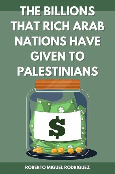 The Billions that Rich Arab Nations Have Given to Palestinians (eBook, ePUB) The Billions that Rich Arab Nations Have Given to Palestinians (eBook, ePUB)