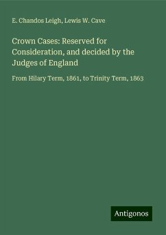 Crown Cases: Reserved for Consideration, and decided by the Judges of England - Leigh, E. Chandos; Cave, Lewis W.