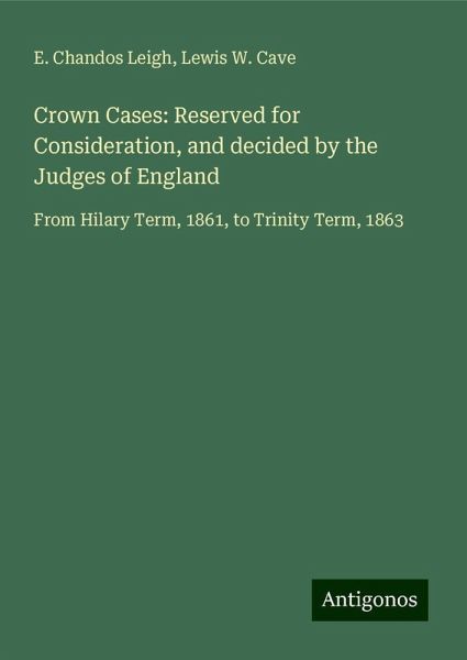 Crown Cases: Reserved for Consideration, and decided by the Judges of England