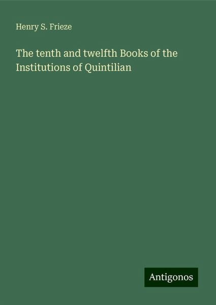 The tenth and twelfth Books of the Institutions of Quintilian The tenth and twelfth Books of the Institutions of Quintilian