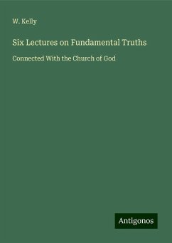 Six Lectures on Fundamental Truths - Kelly, W.