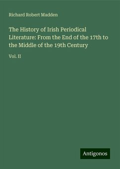 The History of Irish Periodical Literature: From the End of the 17th to the Middle of the 19th Century - Madden, Richard Robert