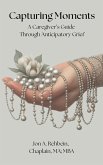 Capturing Moments: A Caregiver's Guide Through Anticipatory Grief (eBook, ePUB) Capturing Moments: A Caregiver's Guide Through Anticipatory Grief (eBook, ePUB)