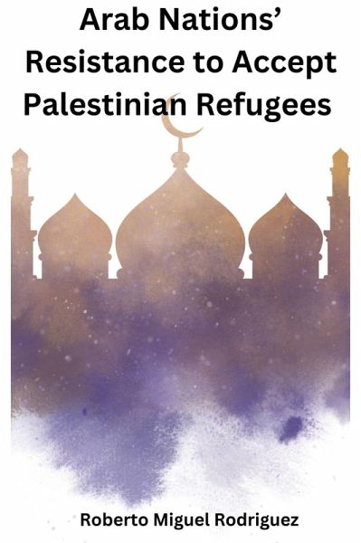 Arab Nations' Resistance to Accept Palestinian Refugees (eBook, ePUB) Arab Nations' Resistance to Accept Palestinian Refugees (eBook, ePUB)