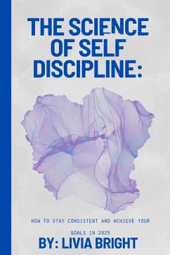 The Science of Self-Discipline: How to Stay Consistent and Achieve Your Goals in 2025 (eBook, ePUB) - Bright, Livia