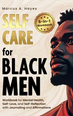 Self-Care for Black Men: 5-in-1 Workbook for Mental Health, Self-Love, and Self-Reflection with Journaling and Affirmations (eBook, ePUB) - Hayes, Marcus A.