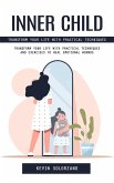Inner Child: Transform Your Life With Practical Techniques (Transform Your Life With Practical Techniques and Exercises to Heal Emotional Wounds) (eBook, ePUB) Inner Child: Transform Your Life With Practical Techniques (Transform Your Life With Practical Techniques and Exercises to Heal Emotional Wounds) (eBook, ePUB)