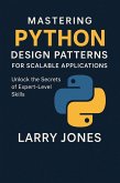 Mastering Python Design Patterns for Scalable Applications: Unlock the Secrets of Expert-Level Skills (eBook, ePUB) Mastering Python Design Patterns for Scalable Applications: Unlock the Secrets of Expert-Level Skills (eBook, ePUB)
