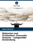 Wahnsinn und Zivilisation: Foucaults Analyse - zeitgemäße Anwendung Wahnsinn und Zivilisation: Foucaults Analyse - zeitgemäße Anwendung