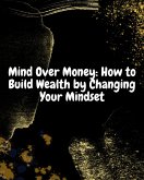 Mind Over Money: How to Build Wealth by Changing Your Mindset. (eBook, ePUB) Mind Over Money: How to Build Wealth by Changing Your Mindset. (eBook, ePUB)
