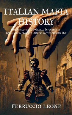 ITALIAN MAFIA HISTORY The Evolution and Global Influence of Cosa Nostra from Its Origins to the Present Day - Leone, Ferruccio