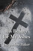 His Beauty for My Ashes (eBook, ePUB) His Beauty for My Ashes (eBook, ePUB)