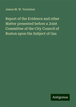 Report of the Evidence and other Matter presented before a Joint Committee of the City Council of Boston upon the Subject of Gas - Yerrinton, James M. W.