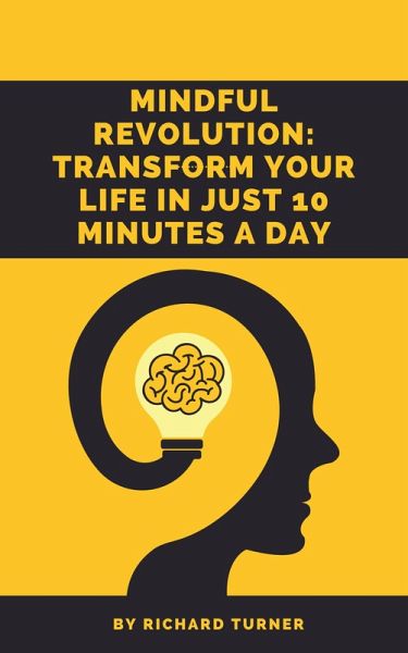 Mindful Revolution: Transform Your Life in Just 10 Minutes a Day (eBook, ePUB) Mindful Revolution: Transform Your Life in Just 10 Minutes a Day (eBook, ePUB)