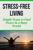 Stress-Free Living - Simple Ways to Find Peace in a Busy World (eBook, ePUB) Stress-Free Living - Simple Ways to Find Peace in a Busy World (eBook, ePUB)