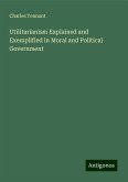 Utilitarianism Explained and Exemplified in Moral and Political Government Utilitarianism Explained and Exemplified in Moral and Political Government