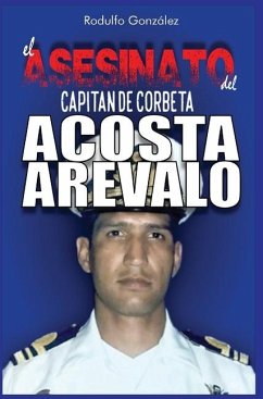 El Asesinato del Capitán de Corbeta Rafael Acosta Arévalo - Gonzalez, Rodulfo