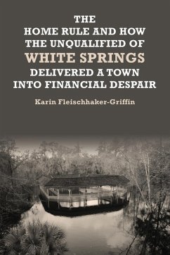The Home Rule and How the Unqualified of White Springs Delivered a Town into Financial Despair - Fleischhaker-Griffin, Karin