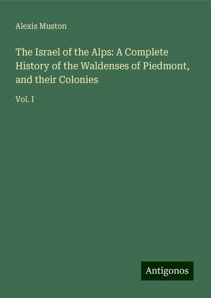 The Israel of the Alps: A Complete History of the Waldenses of Piedmont, and their Colonies The Israel of the Alps: A Complete History of the Waldenses of Piedmont, and their Colonies