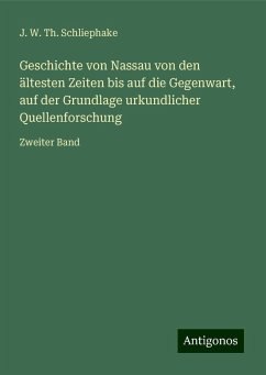 Geschichte von Nassau von den ältesten Zeiten bis auf die Gegenwart, auf der Grundlage urkundlicher Quellenforschung - Schliephake, J. W. Th.