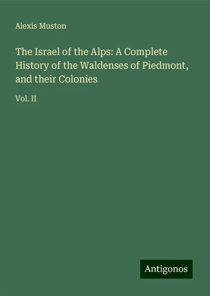 The Israel of the Alps: A Complete History of the Waldenses of Piedmont, and their Colonies