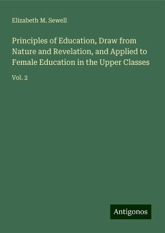 Principles of Education, Draw from Nature and Revelation, and Applied to Female Education in the Upper Classes - Sewell, Elizabeth M.