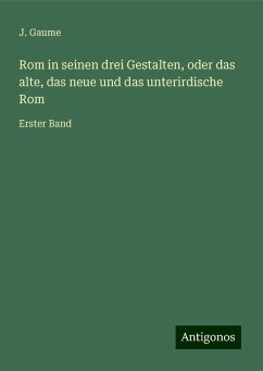 Rom in seinen drei Gestalten, oder das alte, das neue und das unterirdische Rom - Gaume, J.