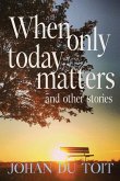 When Only Today Matters and Other Stories When Only Today Matters and Other Stories