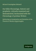 Our bible Chronology, historic and prophetic, critically examined and demonstrated, harmonized with the Chronology of profane Writers Our bible Chronology, historic and prophetic, critically examined and demonstrated, harmonized with the Chronology of profane Writers