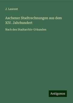 Aachener Stadtrechnungen aus dem XIV. Jahrhundert - Laurent, J. Aachener Stadtrechnungen aus dem XIV. Jahrhundert - Laurent, J.