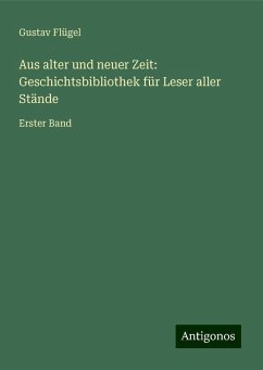 Aus alter und neuer Zeit: Geschichtsbibliothek für Leser aller Stände - Flügel, Gustav