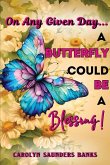 On Any Given Day...a Butterfly Could Be a Blessing! (Latest Edition) On Any Given Day...a Butterfly Could Be a Blessing! (Latest Edition)